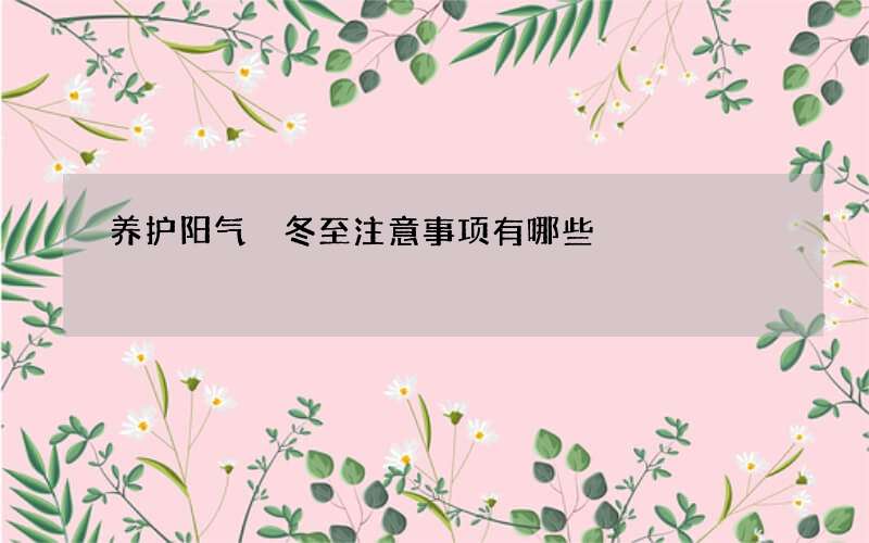 养护阳气 冬至注意事项有哪些